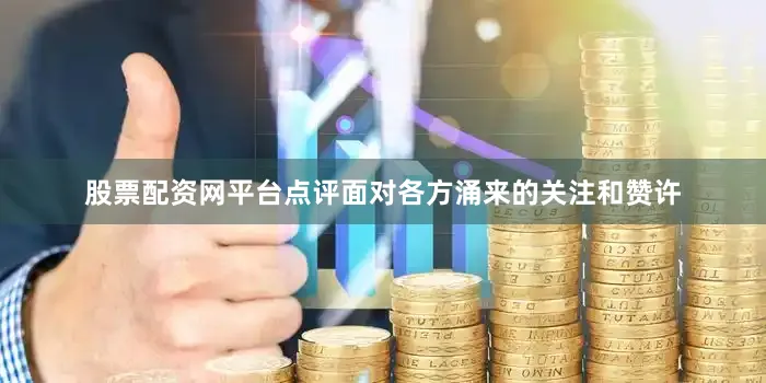 股票配资网平台点评面对各方涌来的关注和赞许