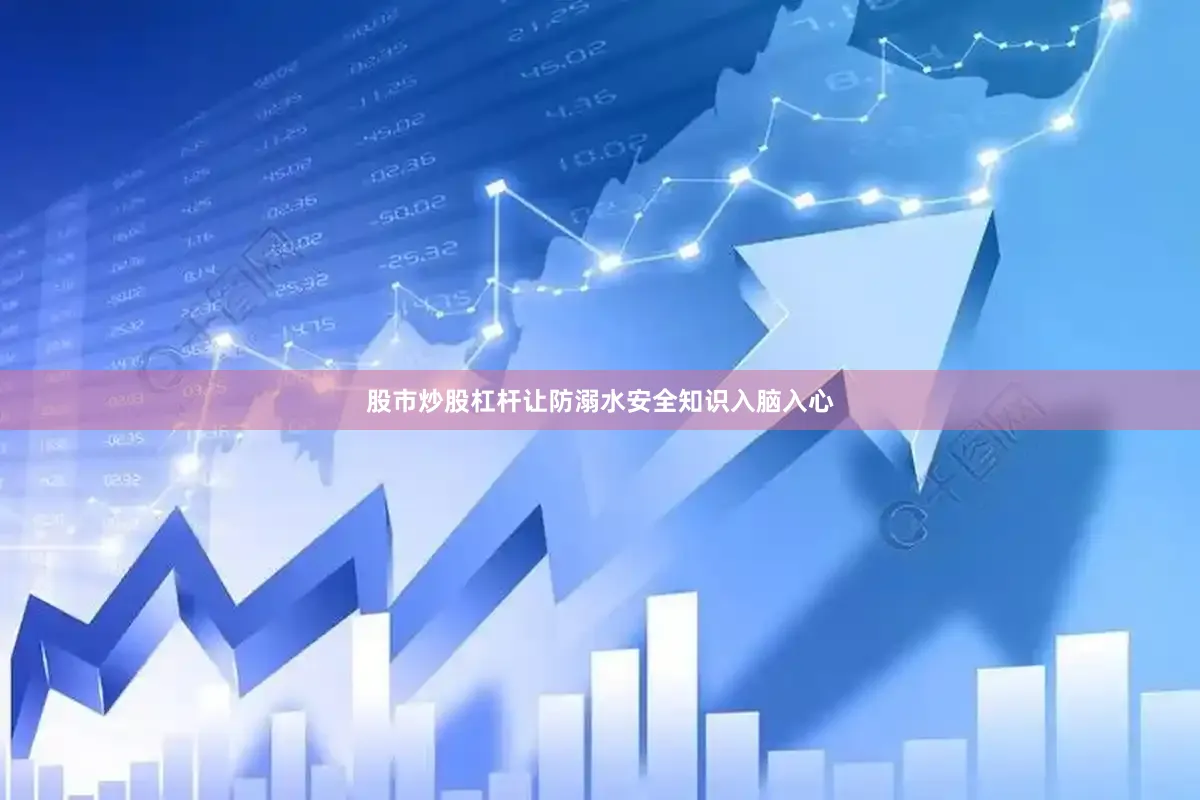 股市炒股杠杆让防溺水安全知识入脑入心
