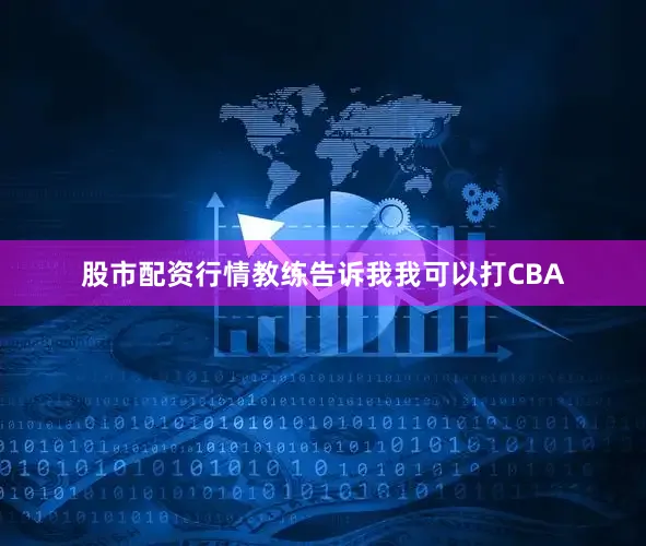 股市配资行情教练告诉我我可以打CBA