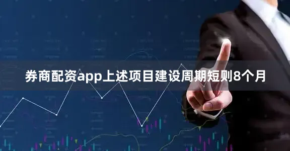 券商配资app上述项目建设周期短则8个月