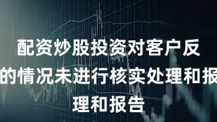 配资炒股投资对客户反映的情况未进行核实处理和报告