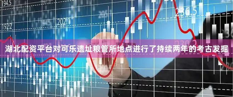 湖北配资平台对可乐遗址粮管所地点进行了持续两年的考古发掘