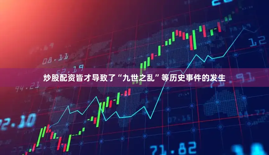 炒股配资皆才导致了“九世之乱”等历史事件的发生