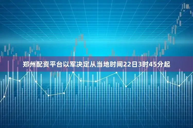 郑州配资平台以军决定从当地时间22日3时45分起