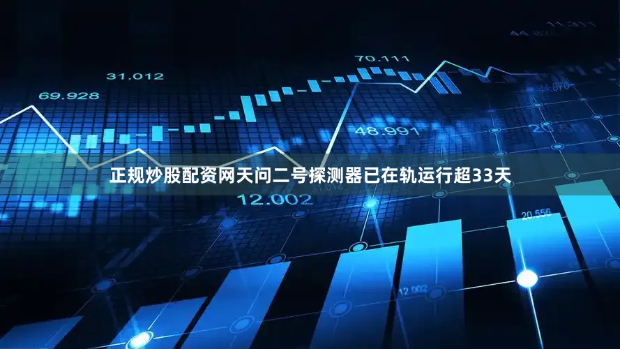 正规炒股配资网天问二号探测器已在轨运行超33天