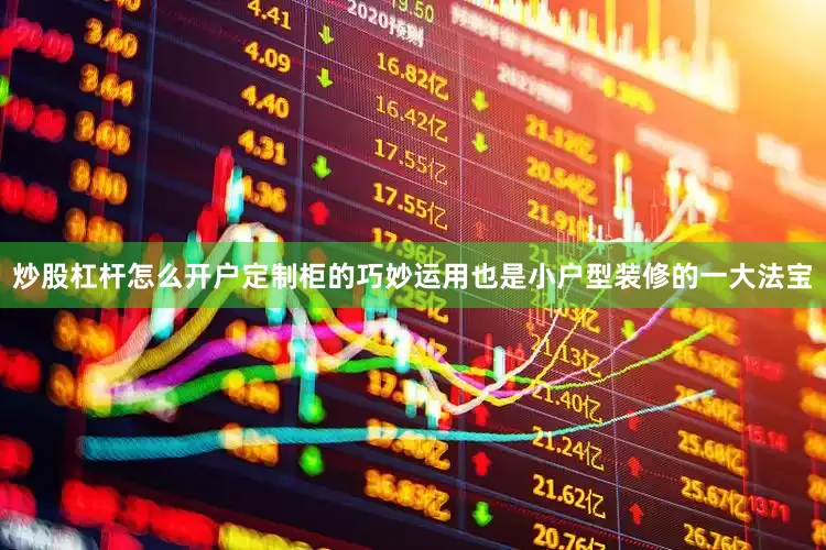 炒股杠杆怎么开户定制柜的巧妙运用也是小户型装修的一大法宝