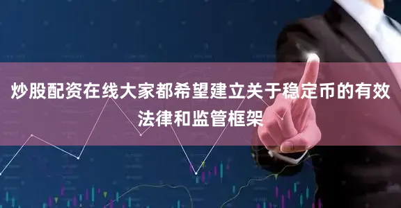 炒股配资在线大家都希望建立关于稳定币的有效法律和监管框架