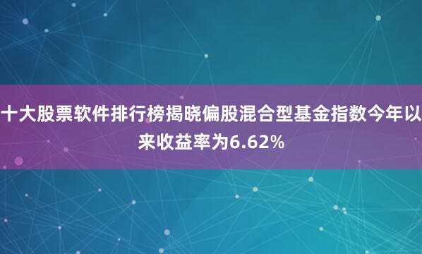 十大股票软件排行榜揭晓偏股混合型基金指数今年以来收益率为6.62%