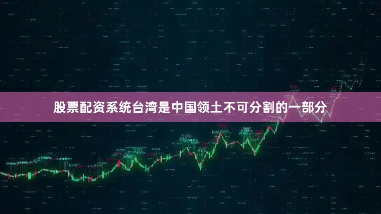 股票配资系统台湾是中国领土不可分割的一部分