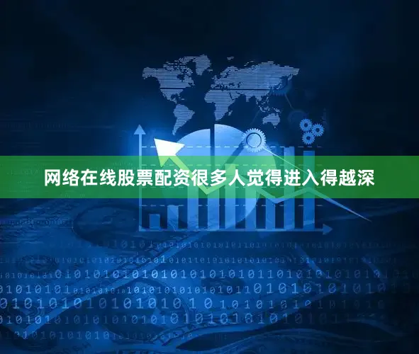 网络在线股票配资很多人觉得进入得越深