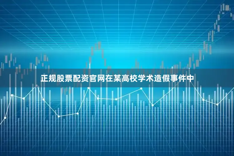 正规股票配资官网在某高校学术造假事件中