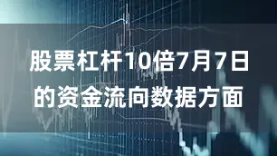 股票杠杆10倍7月7日的资金流向数据方面