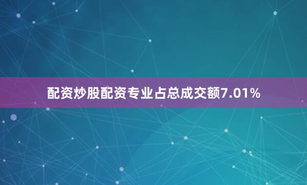 配资炒股配资专业占总成交额7.01%
