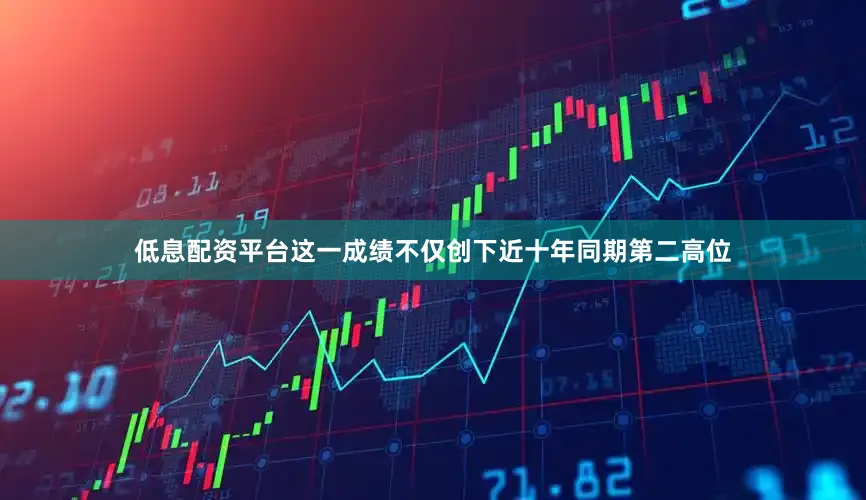 低息配资平台这一成绩不仅创下近十年同期第二高位