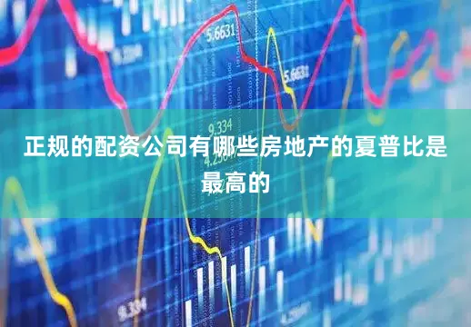 正规的配资公司有哪些房地产的夏普比是最高的