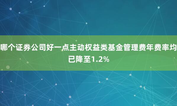 哪个证券公司好一点主动权益类基金管理费年费率均已降至1.2%