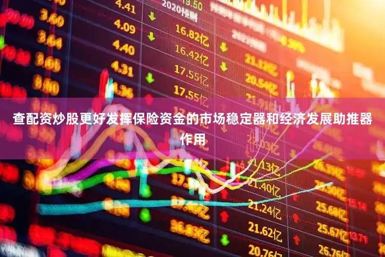 查配资炒股更好发挥保险资金的市场稳定器和经济发展助推器作用