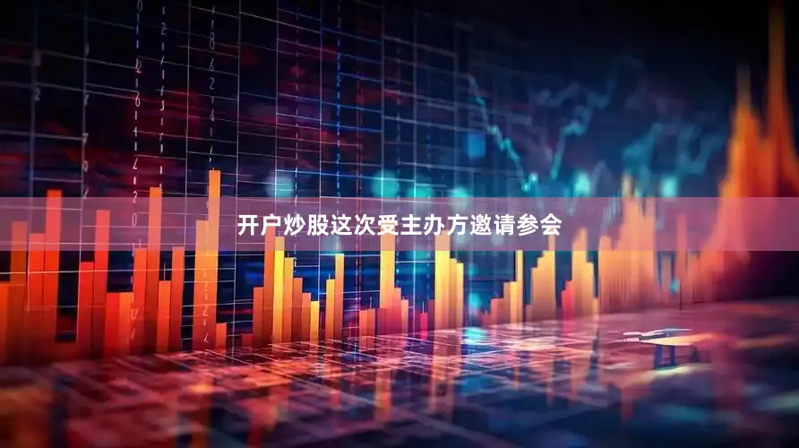 开户炒股这次受主办方邀请参会