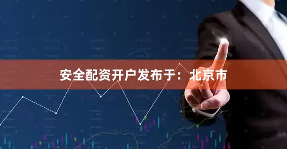 安全配资开户发布于：北京市