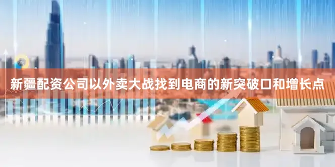新疆配资公司以外卖大战找到电商的新突破口和增长点