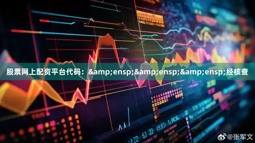 股票网上配资平台代码：&ensp;&ensp;&ensp;经核查