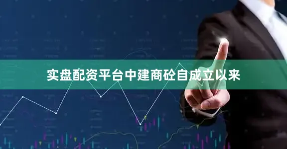 实盘配资平台　　中建商砼自成立以来