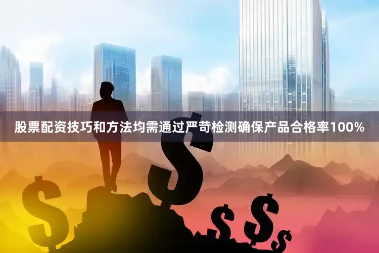 股票配资技巧和方法均需通过严苛检测确保产品合格率100%