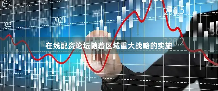 在线配资论坛　　随着区域重大战略的实施