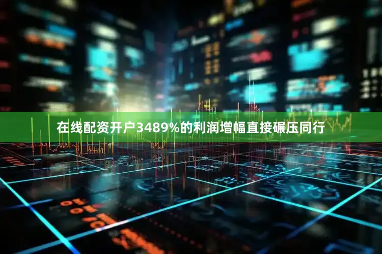 在线配资开户3489%的利润增幅直接碾压同行