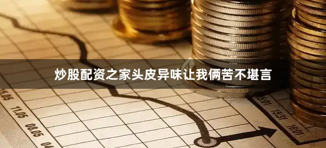 炒股配资之家头皮异味让我俩苦不堪言