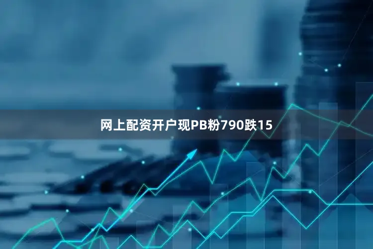 网上配资开户现PB粉790跌15