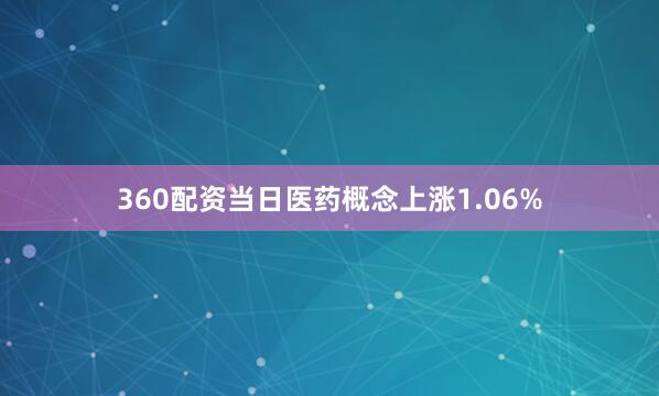360配资当日医药概念上涨1.06%