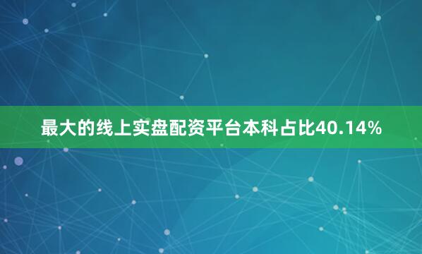 最大的线上实盘配资平台本科占比40.14%