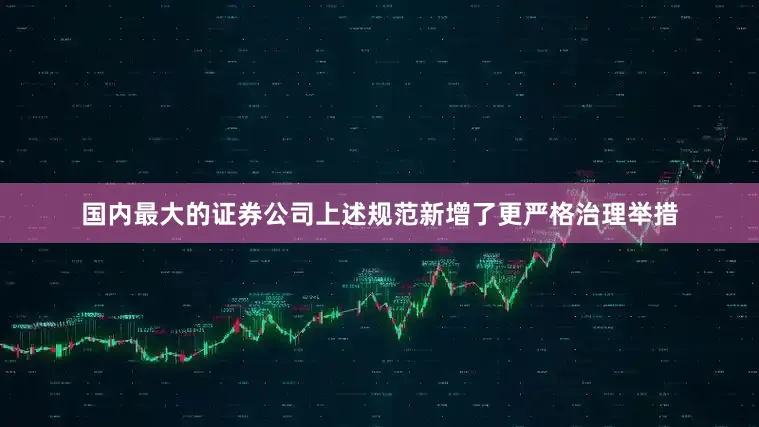 国内最大的证券公司上述规范新增了更严格治理举措