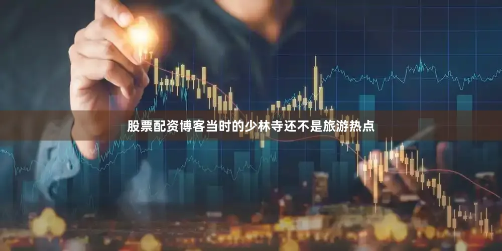 股票配资博客当时的少林寺还不是旅游热点