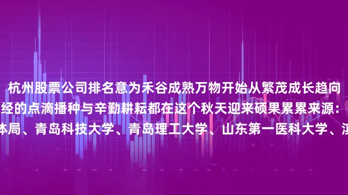 杭州股票公司排名意为禾谷成熟万物开始从繁茂成长趋向成熟结果让我们一起期待曾经的点滴播种与辛勤耕耘都在这个秋天迎来硕果累累来源：日照市教育局、菏泽市教体局、青岛科技大学、青岛理工大学、山东第一医科大学、滨州医学院、烟台大学、济宁学院、泰山学院、山东管理学院、济南职业学院、山东工业职业学院、山东轻工职业学院、德州科技职业学院、青岛工程职业学院、山东城市服务职业学院发布于：北京市
