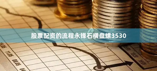 股票配资的流程永锋石横盘螺3530