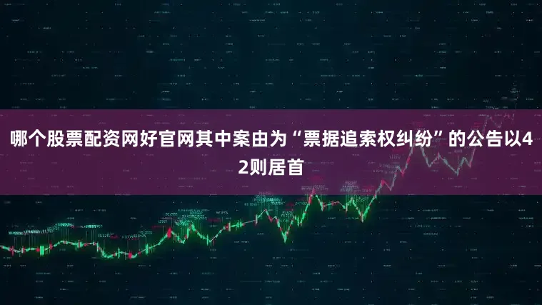 哪个股票配资网好官网其中案由为“票据追索权纠纷”的公告以42则居首