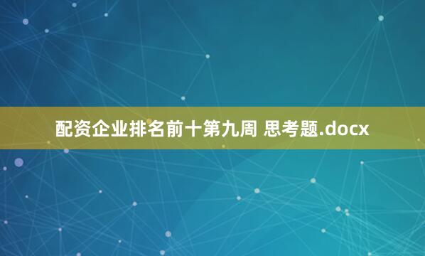 配资企业排名前十第九周 思考题.docx