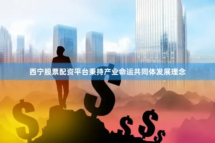 西宁股票配资平台秉持产业命运共同体发展理念
