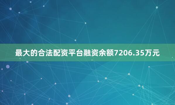 最大的合法配资平台融资余额7206.35万元