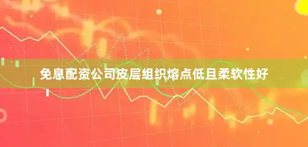 免息配资公司皮层组织熔点低且柔软性好