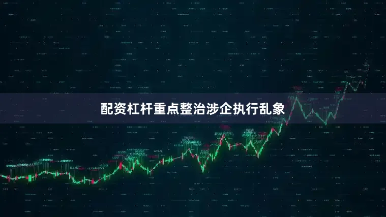 配资杠杆重点整治涉企执行乱象