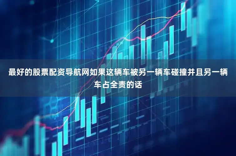 最好的股票配资导航网如果这辆车被另一辆车碰撞并且另一辆车占全责的话