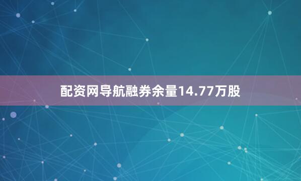 配资网导航融券余量14.77万股