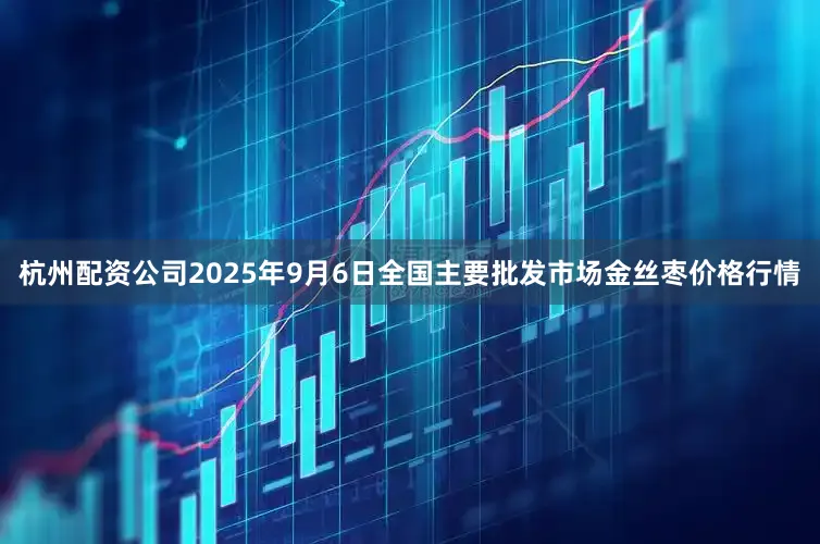 杭州配资公司2025年9月6日全国主要批发市场金丝枣价格行情