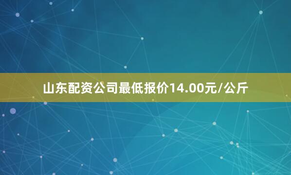 山东配资公司最低报价14.00元/公斤