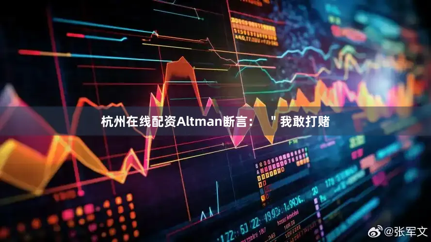 杭州在线配资Altman断言：  ＂我敢打赌