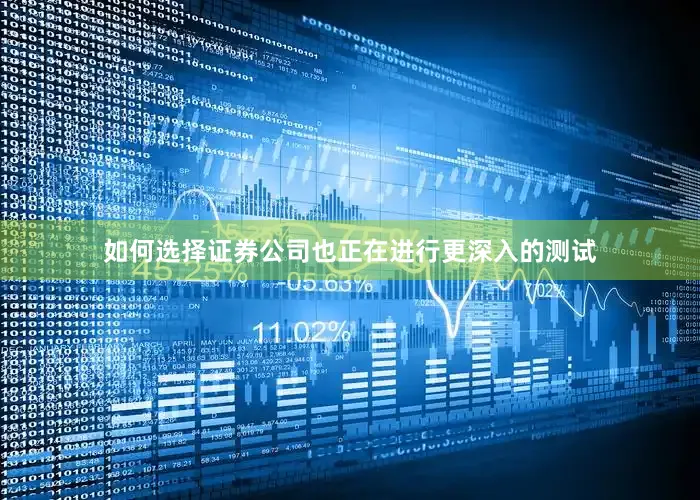 如何选择证券公司也正在进行更深入的测试