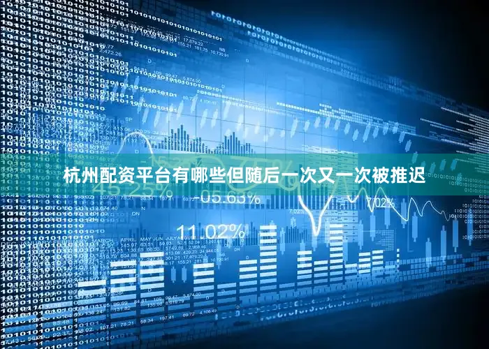 杭州配资平台有哪些但随后一次又一次被推迟